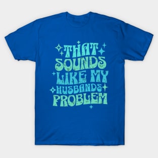 That Sounds Like My Husband’s Problem Funny Retro Wife T-Shirt